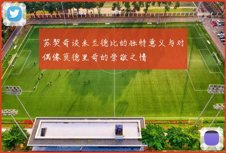 苏契奇谈米兰德比的独特意义与对偶像莫德里奇的崇敬之情