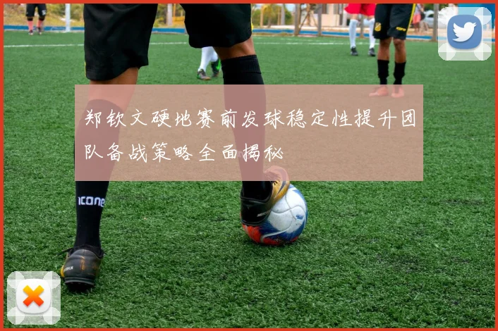 郑钦文硬地赛前发球稳定性提升团队备战策略全面揭秘