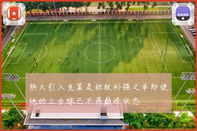 热火引入克莱是积极补强之举即使他的三分球已不再巅峰状态