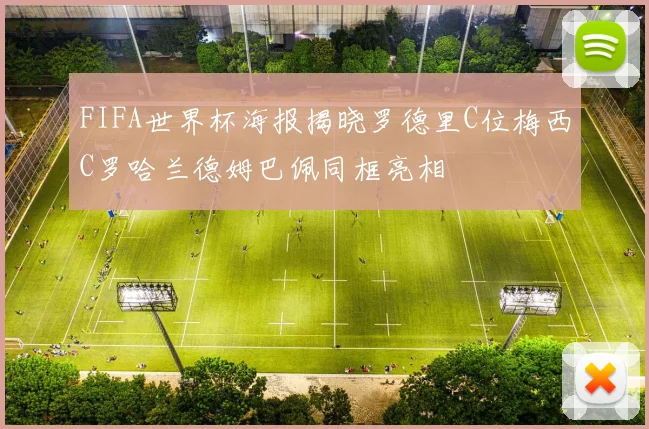 FIFA世界杯海报揭晓罗德里C位梅西C罗哈兰德姆巴佩同框亮相